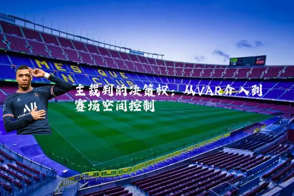 主裁判的决策权:从VAR介入到赛场空间控制