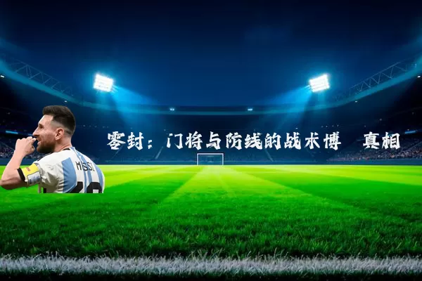 零封：门将与防线的战术博弈真相