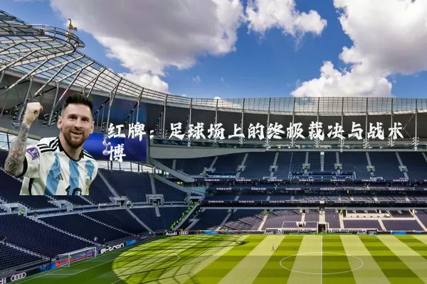 红牌:足球场上的终极裁决与战术博弈