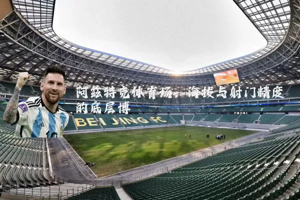 阿兹特克体育场：海拔与射门精度的底层博弈