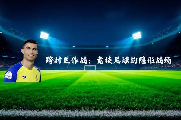 跨时区作战：竞技足球的隐形战场