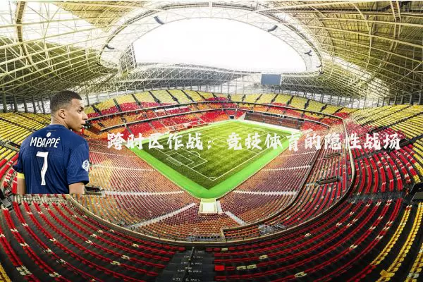 跨时区作战:竞技体育的隐性战场