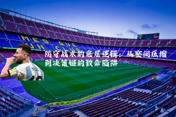 防守战术的底层逻辑:从空间压缩到决策链的致命陷阱