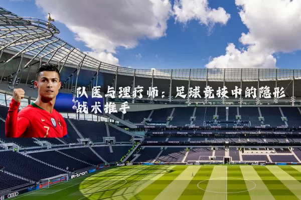 队医与理疗师：足球竞技中的隐形战术推手