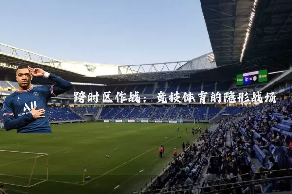 跨时区作战:竞技体育的隐形战场