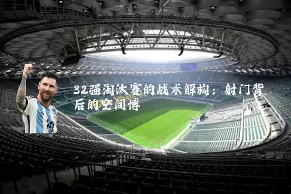 32强淘汰赛的战术解构：射门背后的空间博弈