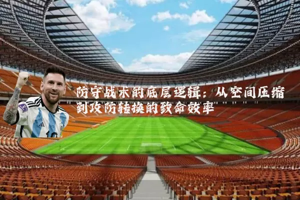 防守战术的底层逻辑：从空间压缩到攻防转换的致命效率