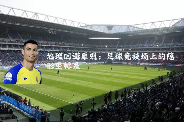 地理回避原则：足球竞技场上的隐形坐标系