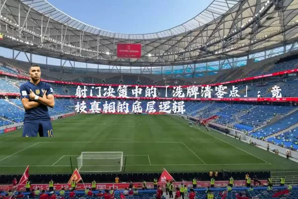 射门决策中的「洗牌清零点」：竞技真相的底层逻辑