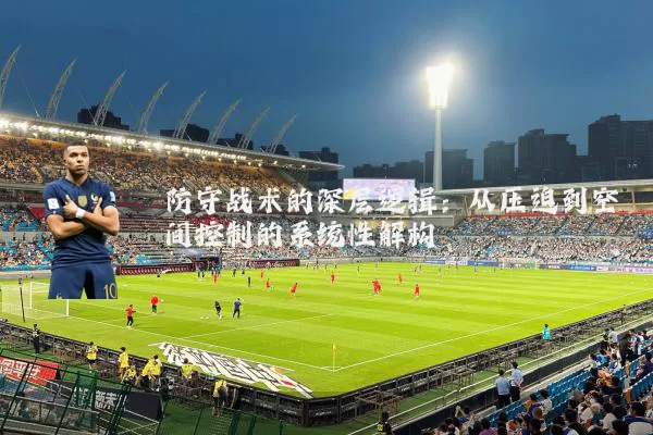 防守战术的深层逻辑：从压迫到空间控制的系统性解构