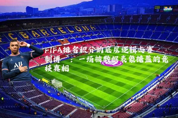 FIFA排名积分的底层逻辑与赛制博弈:一场被数据表象掩盖的竞技真相