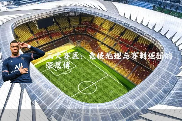 三大赛区:竞技地理与赛制逻辑的深层博弈