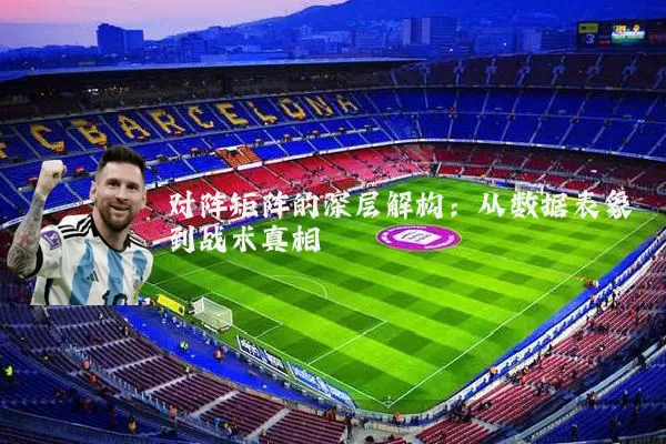 对阵矩阵的深层解构:从数据表象到战术真相