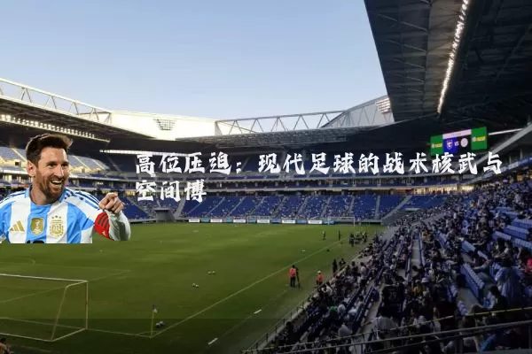 高位压迫：现代足球的战术核武与空间博弈