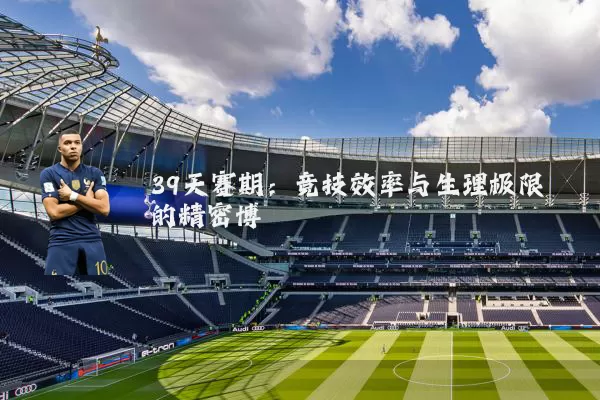 39天赛期：竞技效率与生理极限的精密博弈
