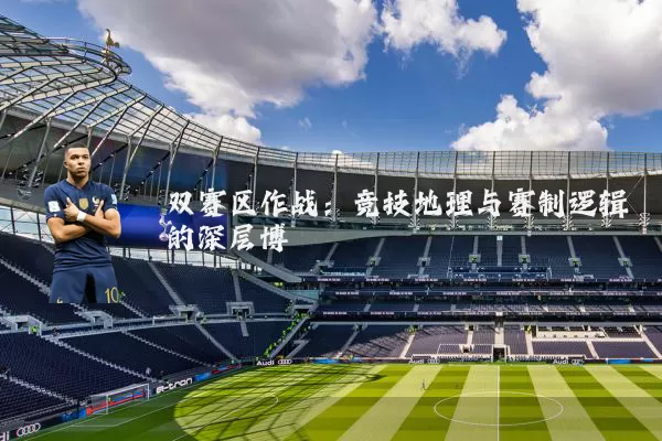 双赛区作战：竞技地理与赛制逻辑的深层博弈