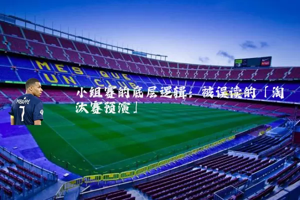 小组赛的底层逻辑:被误读的「淘汰赛预演」