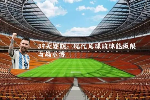 39天赛期：现代足球的体能极限与战术博弈