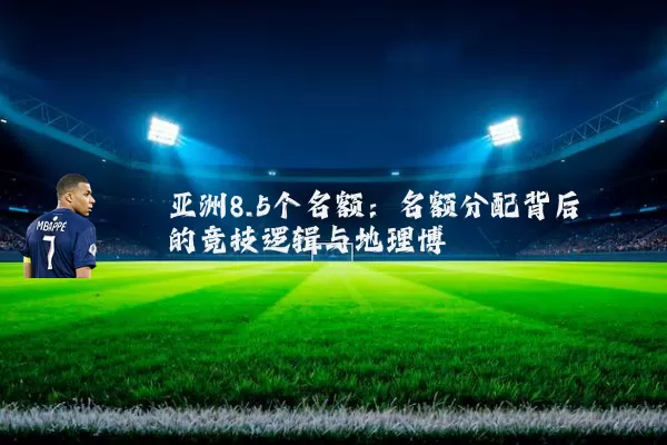 亚洲8.5个名额：名额分配背后的竞技逻辑与地理博弈