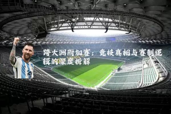 跨大洲附加赛:竞技真相与赛制逻辑的深度拆解