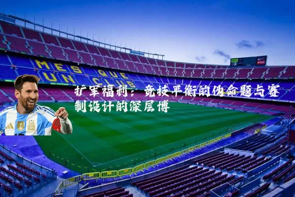扩军福利：竞技平衡的伪命题与赛制设计的深层博弈
