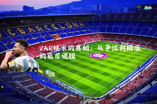 VAR技术的真相：从争议到精准的底层逻辑