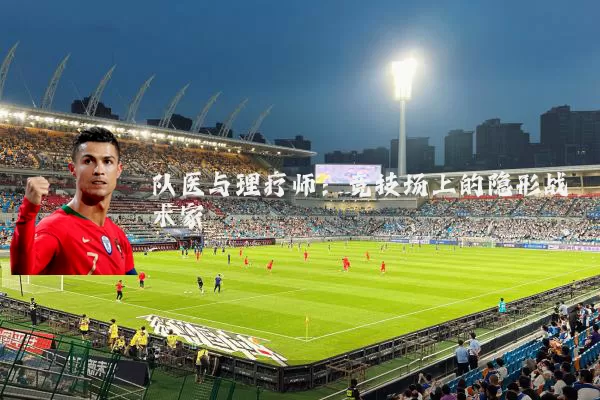 队医与理疗师：竞技场上的隐形战术家