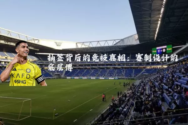 抽签背后的竞技真相：赛制设计的底层博弈