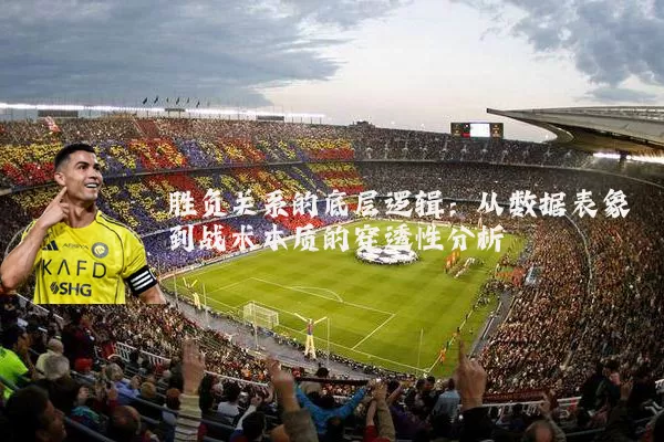 胜负关系的底层逻辑：从数据表象到战术本质的穿透性分析