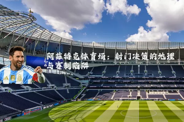 阿兹特克体育场:射门决策的地理与赛制陷阱