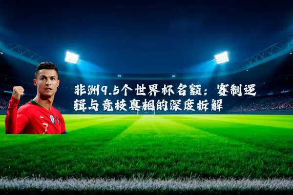 非洲9.5个世界杯名额：赛制逻辑与竞技真相的深度拆解